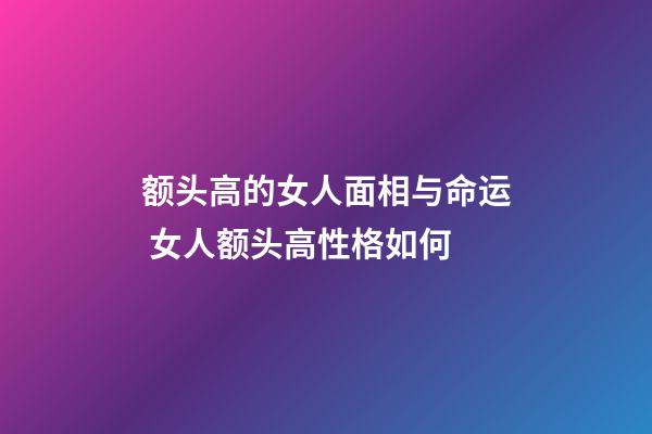 额头高的女人面相与命运 女人额头高性格如何